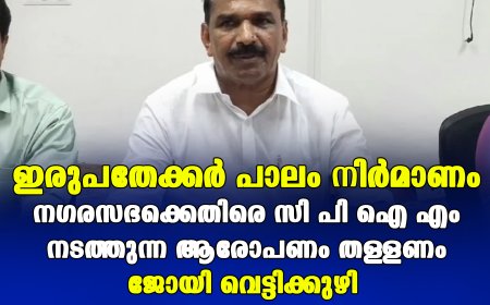 ഇരുപതേക്കർ പാലം നിർമാണം : നഗരസഭക്കെതിരെ സി പി ഐ എം നടത്തുന്ന ആരോപണം തള്ളണം ജോയി വെട്ടിക്കുഴി