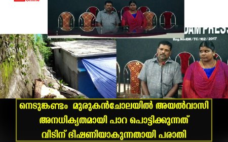 നെടുങ്കണ്ടം  മുരുകന്‍ചോലയില്‍ അയല്‍വാസി അനധികൃതമായി പാറ പൊട്ടിക്കുന്നത് വീടിന് ഭീഷണിയാകുന്നതായി പരാതി 