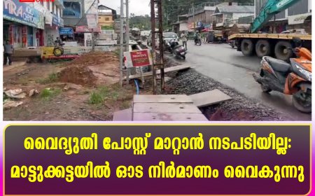 വൈദ്യുതി പോസ്റ്റ് മാറ്റാന്‍ നടപടിയില്ല: മാട്ടുക്കട്ടയില്‍ ഓട നിര്‍മാണം വൈകുന്നു