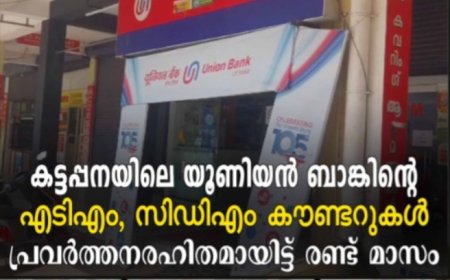 കട്ടപ്പനയിലെ യൂണിയൻ ബാങ്കിന്റെ എടിഎം, സിഡിഎം കൗണ്ടറുകൾ പ്രവർത്തനരഹിതമായിട്ട് രണ്ട് മാസം