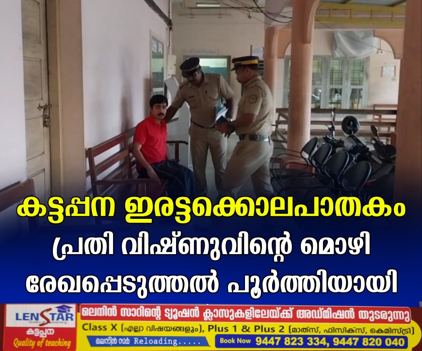 കട്ടപ്പന ഇരട്ടക്കൊലപാതകം: പ്രതി വിഷ്ണുവിന്റെ മൊഴി രേഖപ്പെടുത്തല്‍ പൂര്‍ത്തിയായി