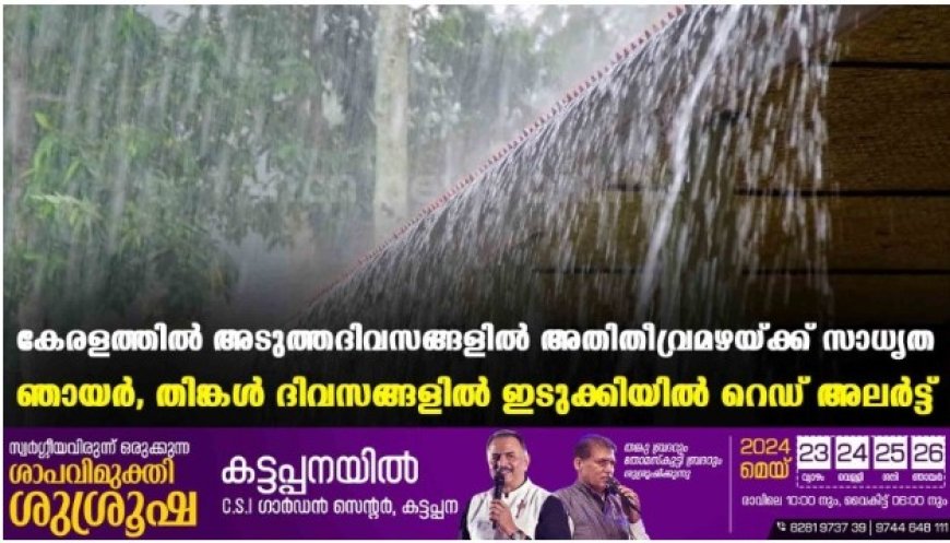 കേരളത്തില്‍ അടുത്തദിവസങ്ങളില്‍ അതിതീവ്രമഴയ്ക്ക് സാധ്യത: ഞായര്‍, തിങ്കള്‍ ദിവസങ്ങളില്‍ ഇടുക്കിയില്‍ റെഡ് അലര്‍ട്ട്