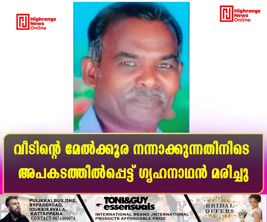 വീടിന്റെ മേല്ക്കൂര നന്നാക്കുന്നതിനിടെ അപകടത്തില്പ്പെട്ട് ഗൃഹനാഥന് മരിച്ചു