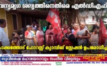 വന്യമൃഗ ശല്യത്തിനെതിരെ എല്‍ഡിഎഫ്: കാക്കത്തോട് ഫോറസ്റ്റ് ക്യാമ്പിങ് സ്റ്റേഷന്‍ ഉപരോധിച്ചു