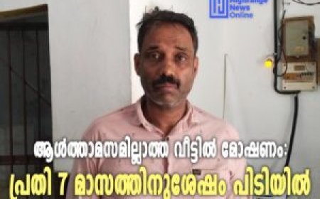 ആൾത്താമസമില്ലാത്ത വീട്ടിൽ മോഷണം:  പ്രതി 7 മാസത്തിനുശേഷം പിടിയിൽ