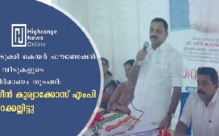 ഇടുക്കി കെയര്‍ ഫൗണ്ടേഷന്‍ 12 വീടുകളുടെ നിര്‍മാണം തുടങ്ങി: ഡീന്‍ കുര്യാക്കോസ് എംപി തറക്കല്ലിട്ടു