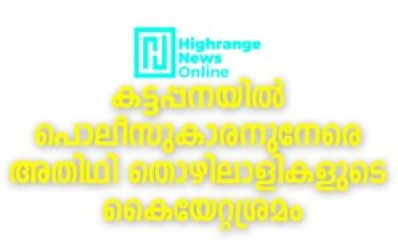 കട്ടപ്പനയില്‍ പൊലീസുകാരനുനേരെ അതിഥി തൊഴിലാളികളുടെ കൈയേറ്റശ്രമം