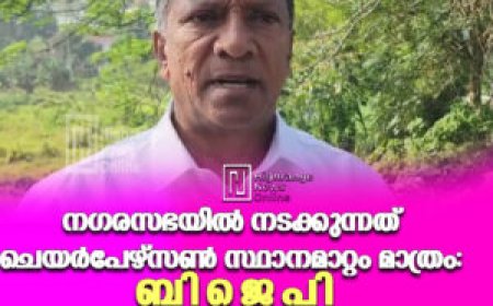 നഗരസഭയിൽ നടക്കുന്നത് ചെയർപേഴ്സൺ സ്ഥാനമാറ്റം മാത്രം സ്ഥാനമാറ്റം മാത്രം: ബിജെപി