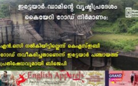 ഇരട്ടയാര്‍ ഡാമിന്റെ വൃഷ്ടിപ്രദേശം കൈയേറി റോഡ് നിര്‍മാണം: എന്‍ഒസി നല്‍കിയിട്ടില്ലെന്ന് കെഎസ്ഇബി: റോഡ് നവീകരിച്ചതാണെന്ന് ഇരട്ടയാര്‍ പഞ്ചായത്ത്: പ്രതിഷേധവുമായി ബിജെപി