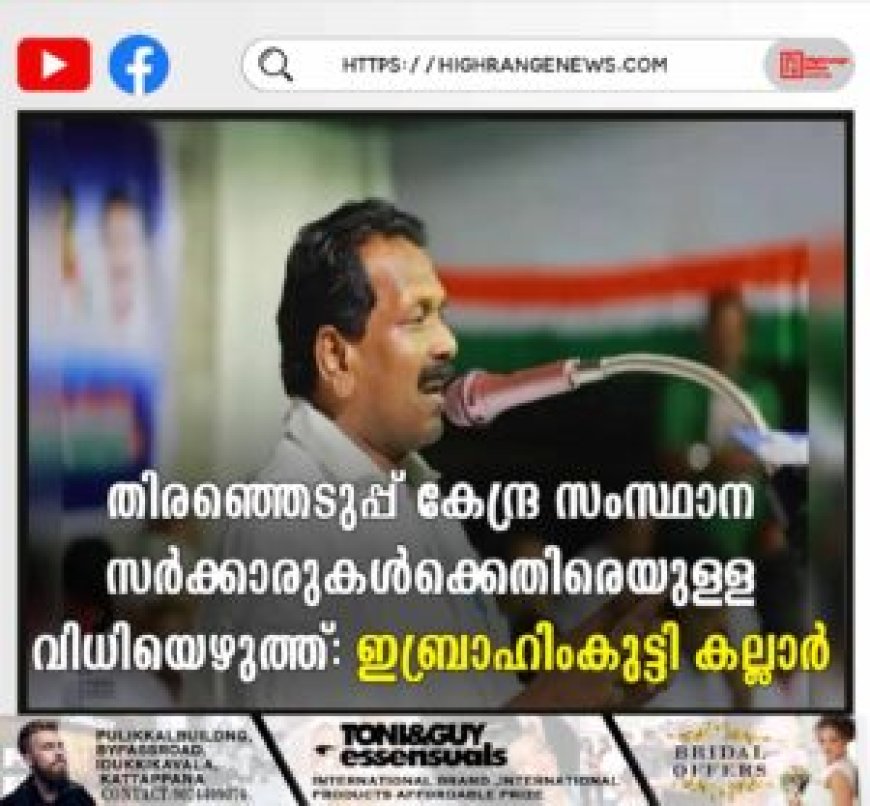തിരഞ്ഞെടുപ്പ് കേന്ദ്ര സംസ്ഥാന സര്‍ക്കാരുകള്‍ക്കെതിരെയുള്ള വിധിയെഴുത്ത്: ഇബ്രാഹിംകുട്ടി കല്ലാര്‍