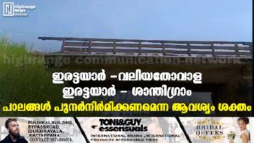 ഇരട്ടയാര്‍ -വലിയതോവാള, ഇരട്ടയാര്‍ - ശാന്തിഗ്രാം പാലങ്ങള്‍ പുനര്‍നിര്‍മിക്കണമെന്ന ആവശ്യം ശക്തം