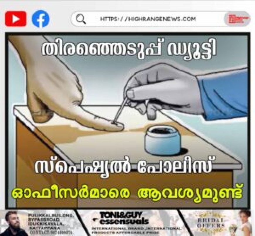 തിരഞ്ഞെടുപ്പ് ഡ്യൂട്ടി: സ്പെഷ്യൽ പോലീസ് ഓഫീസർമാരെ ആവശ്യമുണ്ട്എൻ എസ് എസ് , എൻ സി സി കേഡറ്റുകൾക്കും അവസരം