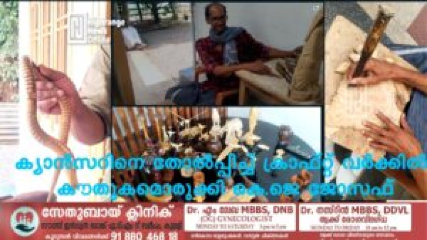 ക്യാന്സറിനെ തോല്പ്പിച്ച് ക്രാഫ്റ്റ് വര്ക്കില് കൗതുകമൊരുക്കി കെ.ജെ ജോസഫ്