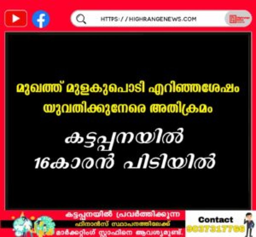 മുഖത്ത് മുളകുപൊടി എറിഞ്ഞശേഷം യുവതിക്കുനേരെ അതിക്രമം: കട്ടപ്പനയില്‍ 16കാരന്‍ പിടിയില്‍