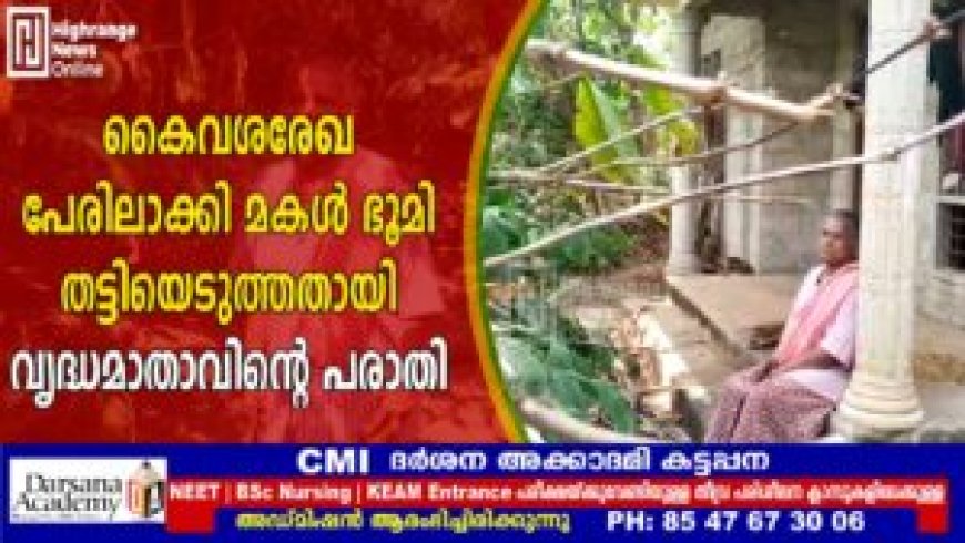 കൈവശരേഖ പേരിലാക്കി മകള് ഭൂമി തട്ടിയെടുത്തതായി വൃദ്ധമാതാവിന്റെ പരാതി