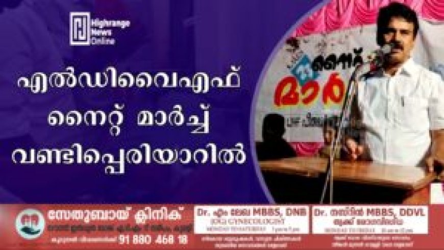 എല്ഡിവൈഎഫ് നൈറ്റ് മാര്ച്ച് വണ്ടിപ്പെരിയാറില്