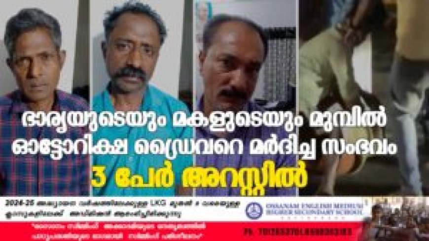 ഭാര്യയുടെയും മകളുടെയും മുമ്പില് ഓട്ടോറിക്ഷ ഡ്രൈവറെ മര്ദിച്ച സംഭവം: 3 പേര് അറസ്റ്റില്