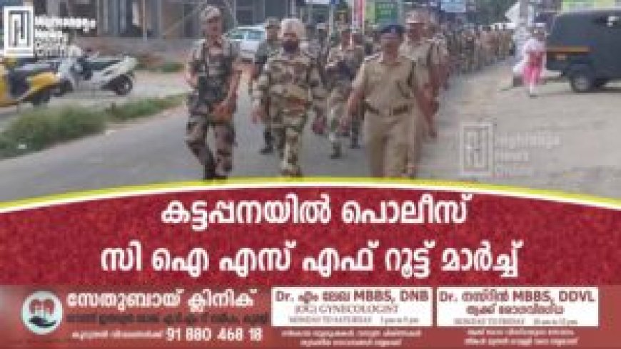 കട്ടപ്പനയിൽ പൊലീസ് സി ഐ എസ് എഫ് റൂട്ട് മാർച്ച്‌