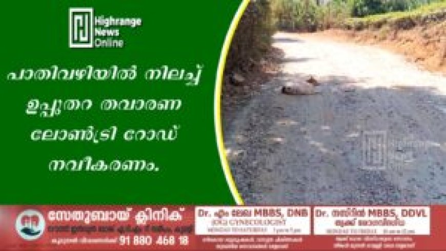 പാതിവഴിയില്‍ നിലച്ച് ഉപ്പുതറ തവാരണ ലോണ്‍ട്രി റോഡ് നവീകരണം.
