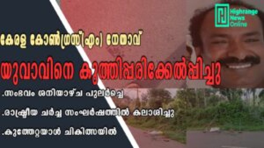 കേരള കോൺഗ്രസ് എം നേതാവ്  യുവാവിനെ കുത്തിപ്പരിക്കേല്പിച്ചു