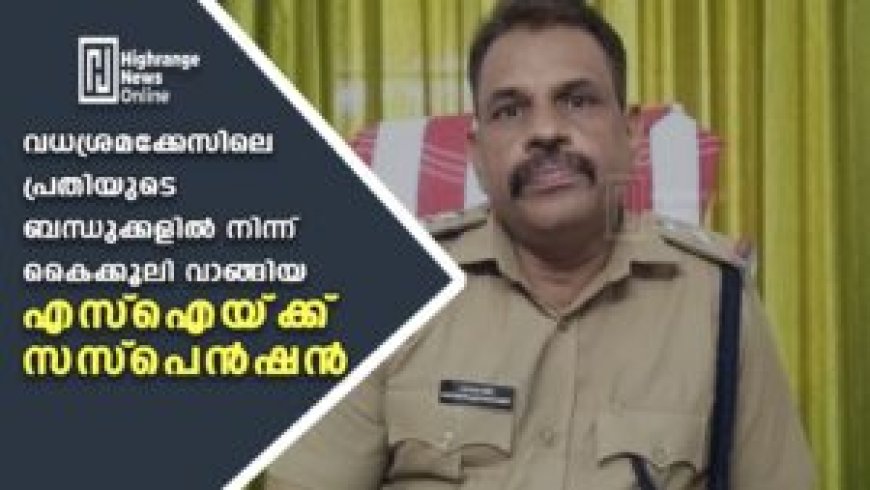 വധശ്രമക്കേസിലെ പ്രതിയുടെ ബന്ധുക്കളില്‍ നിന്ന്  കൈക്കൂലി വാങ്ങിയ എസ്‌ ഐയ്ക്ക് സസ്‌പെന്‍ഷന്‍