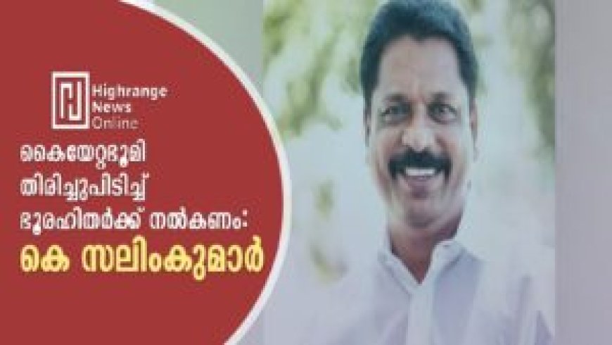 കൈയേറ്റഭൂമി തിരിച്ചുപിടിച്ച് ഭൂരഹിതര്ക്ക് നല്കണം: കെ സലിംകുമാര്