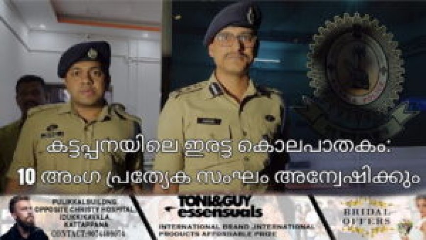 കട്ടപ്പനയിലെ ഇരട്ട കൊലപാതകം: 10 അംഗ പ്രത്യേക സംഘം അന്വേഷിക്കും
