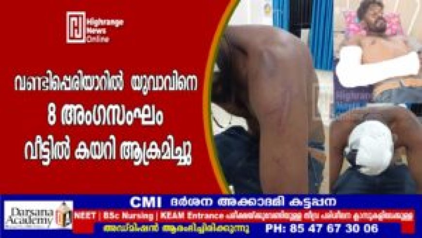 വണ്ടിപ്പെരിയാറിൽ യുവാവിനെ 8 അംഗസംഘം വീട്ടിൽ കയറി ആക്രമിച്ചു