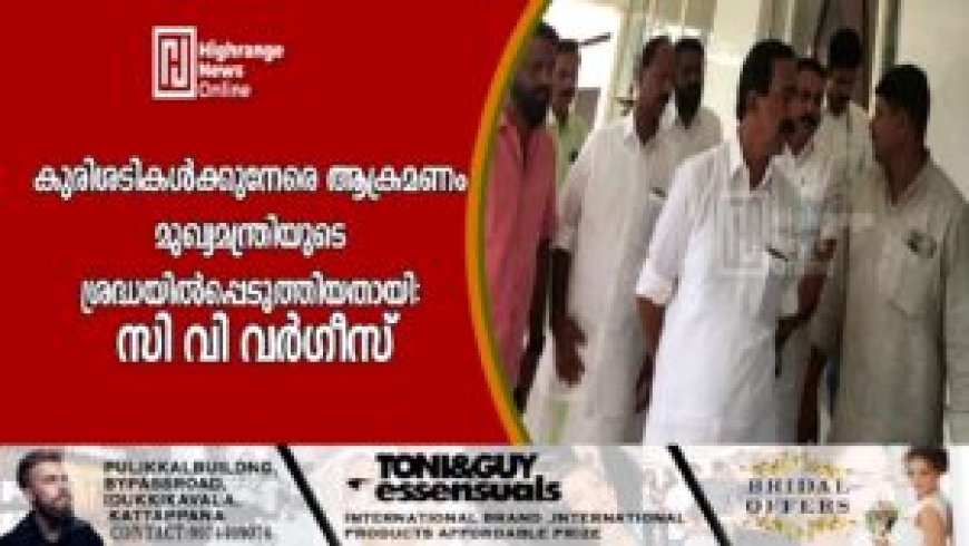 കുരിശടികള്ക്കുനേരെ ആക്രമണം: മുഖ്യമന്ത്രിയുടെ ശ്രദ്ധയില്പ്പെടുത്തിയതായി സി വി വര്ഗീസ്