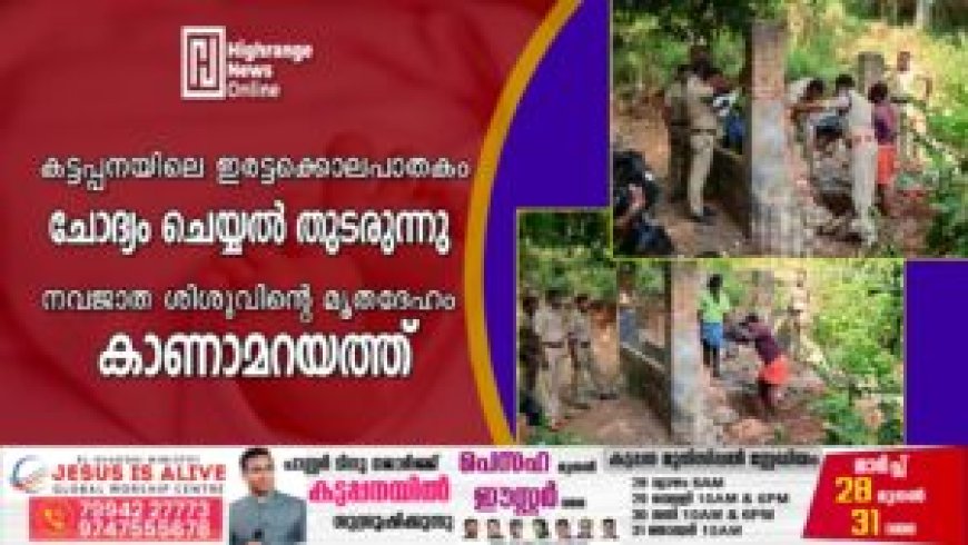 കട്ടപ്പനയിലെ ഇരട്ടക്കൊലപാതകം: ചോദ്യം ചെയ്യല് തുടരുന്നു: നവജാത ശിശുവിന്റെ മൃതദേഹം കാണാമറയത്ത്