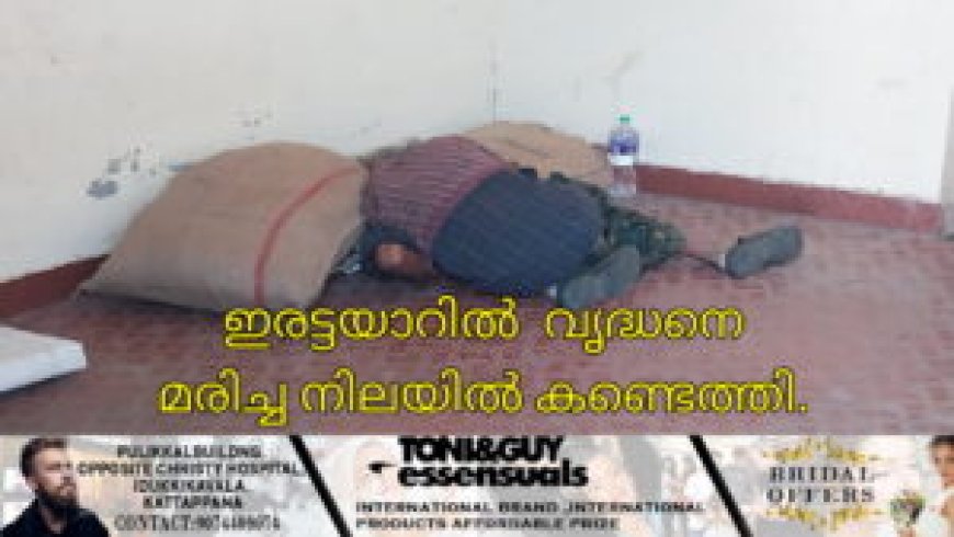 ഇരട്ടയാറിൽ വൃദ്ധനെ മരിച്ച നിലയിൽ കണ്ടെത്തി
