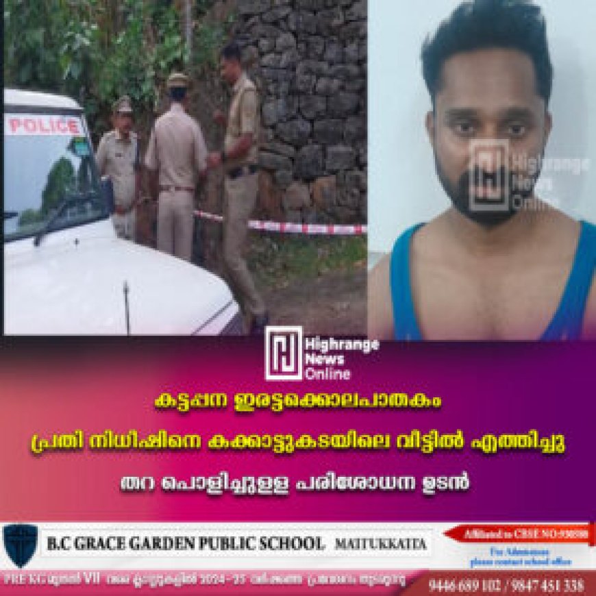 കട്ടപ്പന ഇരട്ടക്കൊലപാതകം: പ്രതി നിധീഷിനെ കക്കാട്ടുകടയിലെ വീട്ടില്‍ എത്തിച്ചു: തറ പൊളിച്ചുള്ള പരിശോധന ഉടന്‍