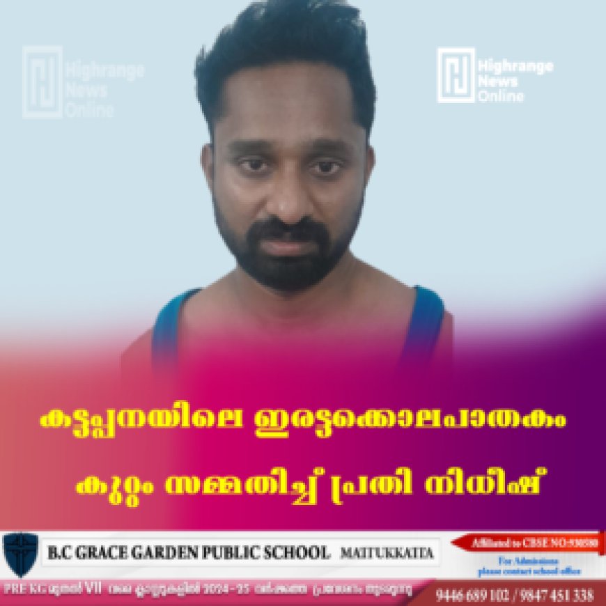കട്ടപ്പനയിലെ ഇരട്ടക്കൊലപാതകം കുറ്റം സമ്മതിച്ച് പ്രതി നിധീഷ്