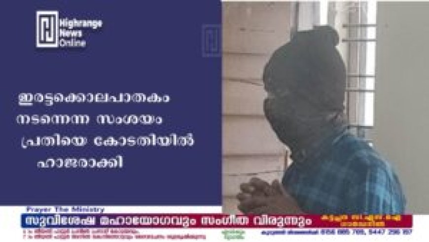 ഇരട്ടക്കൊലപാതകം നടന്നെന്ന സംശയം: പ്രതിയെ കോടതിയില് ഹാജരാക്കി