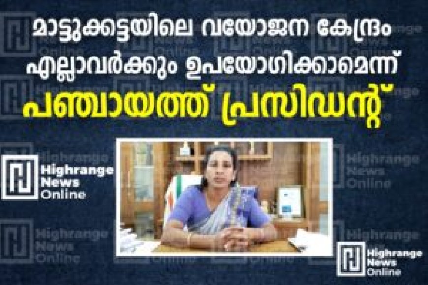 മാട്ടുക്കട്ടയിലെ വയോജനകേന്ദ്രം എല്ലാവര്‍ക്കും ഉപയോഗിക്കാമെന്ന് പഞ്ചായത്ത് പ്രസിഡന്റ്