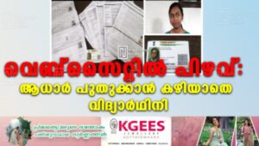 വെബ്സൈറ്റിൽ പിഴവ്: ആധാർ പുതുക്കാൻ കഴിയാതെ വിദ്യാർഥിനി