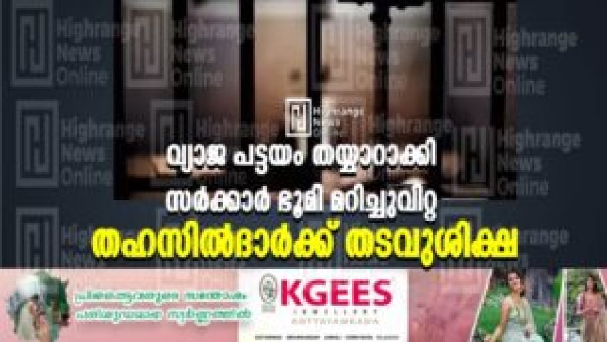 വ്യാജ പട്ടയം തയ്യാറാക്കി സര്‍ക്കാര്‍ ഭൂമി മറിച്ചുവിറ്റ തഹസില്‍ദാര്‍ക്ക് തടവുശിക്ഷ