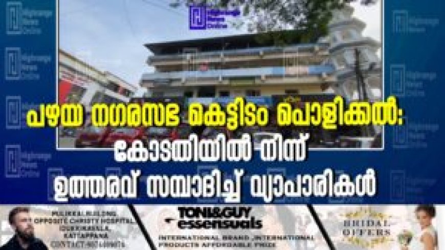 പഴയ നഗരസഭ കെട്ടിടം പൊളിക്കല്‍: കോടതിയില്‍ നിന്ന് ഉത്തരവ് സമ്പാദിച്ച് വ്യാപാരികള്‍