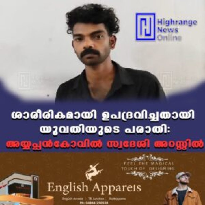 ശാരീരികമായി ഉപദ്രവിച്ചതായി യുവതിയുടെ പരാതി: അയ്യപ്പന്കോവില് സ്വദേശി അറസ്റ്റില്