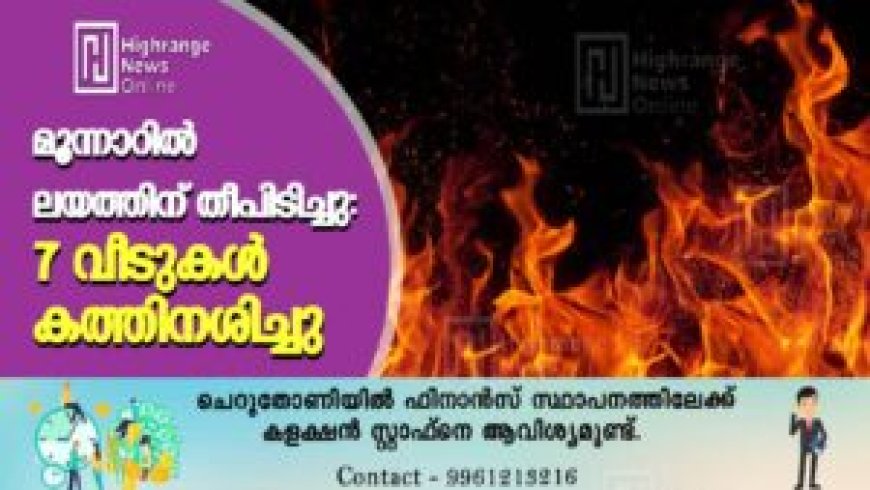 മൂന്നാറില് ലയത്തിന് തീപിടിച്ചു: 7 വീടുകള് കത്തിനശിച്ചു