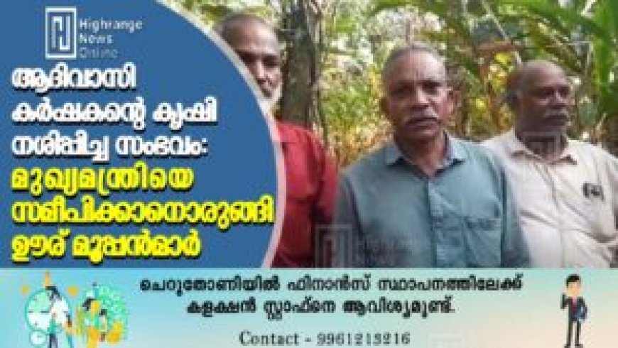 ആദിവാസി കര്‍ഷകന്റെ കൃഷി നശിപ്പിച്ച സംഭവം: മുഖ്യമന്ത്രിയെ സമീപിക്കാനൊരുങ്ങി ഊര് മൂപ്പന്‍മാര്‍