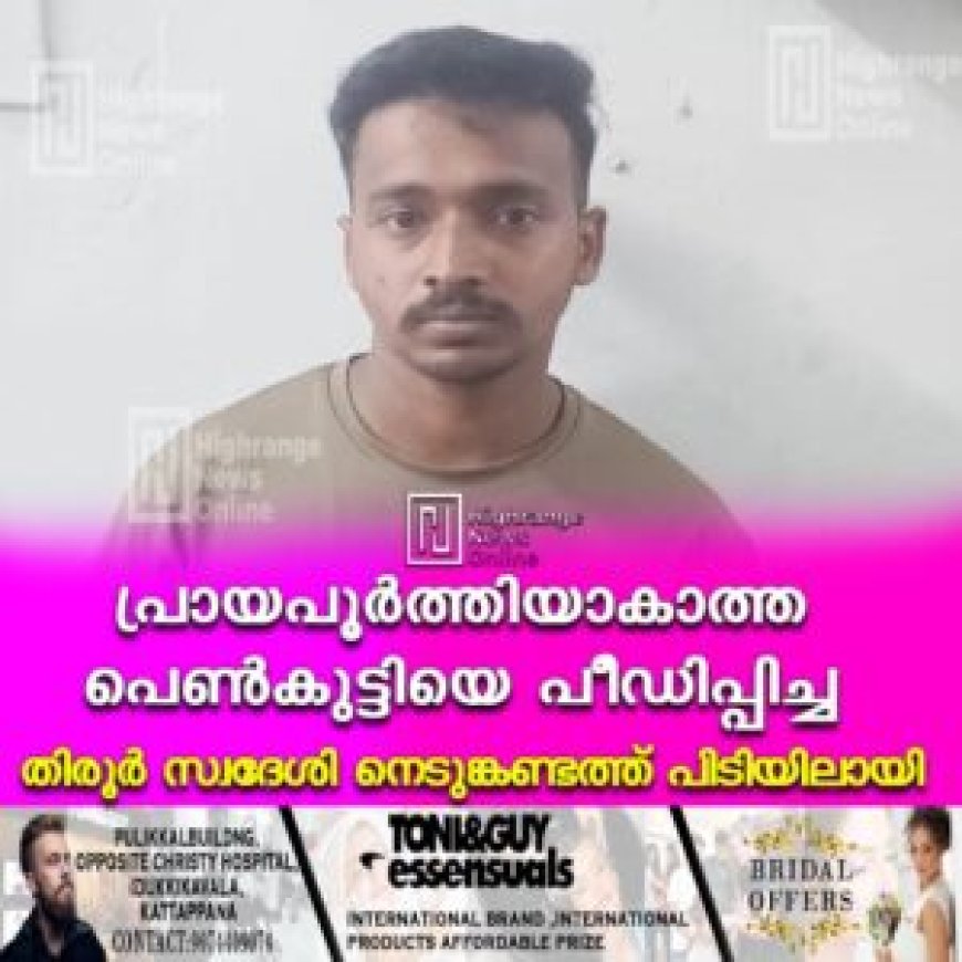 പ്രായപൂര്‍ത്തിയാകാത്ത പെണ്‍കുട്ടിയെ പീഡിപ്പിച്ച തിരൂര്‍ സ്വദേശി നെടുങ്കണ്ടത്ത് പിടിയിലായി