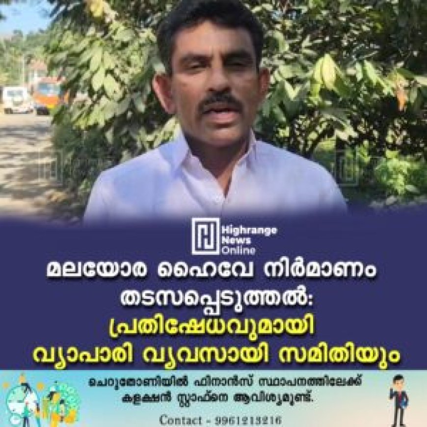 മലയോര ഹൈവേ നിര്മാണം തടസപ്പെടുത്തല്: പ്രതിഷേധവുമായി വ്യാപാരി വ്യവസായി സമിതിയും