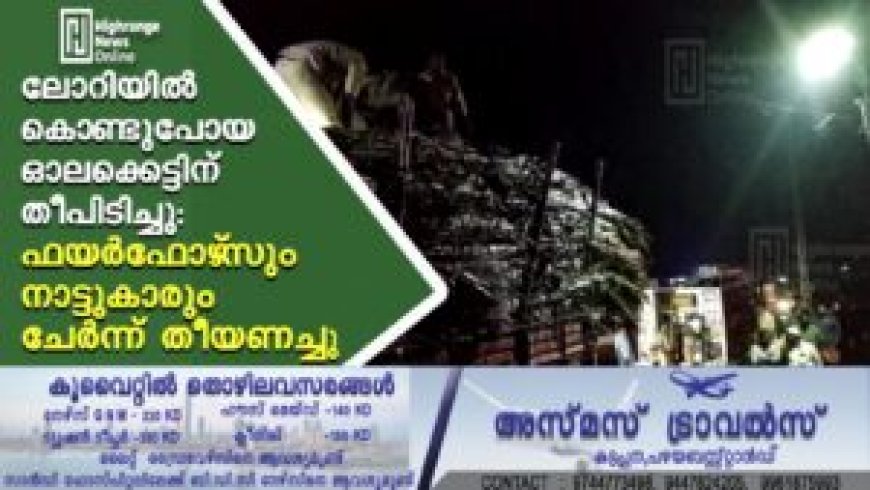 ലോറിയില്‍ കൊണ്ടുപോയ ഓലക്കെട്ടിന് തീപിടിച്ചു: ഫയര്‍ഫോഴ്‌സും നാട്ടുകാരും ചേര്‍ന്ന് തീയണച്ചു