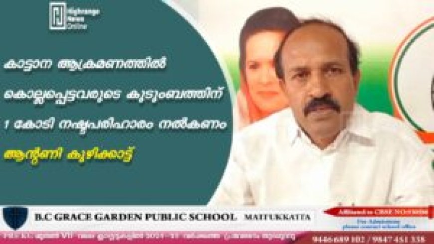 കാട്ടാന ആക്രമണത്തില് കൊല്ലപ്പെട്ടവരുടെ കുടുംബത്തിന് 1 കോടി നഷ്ടപരിഹാരം നല്കണം: ആന്റണി കുഴിക്കാട്ട്