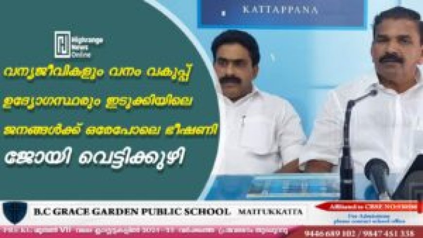 വന്യജീവികളും വനം വകുപ്പ് ഉദ്യോഗസ്ഥരും ഇടുക്കിയിലെ ജനങ്ങള്ക്ക് ഒരേപോലെ ഭീഷണി: ജോയി വെട്ടിക്കുഴി