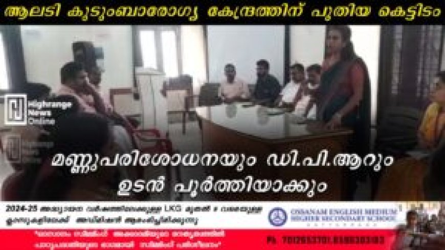 ആലടി കുടുംബാരോഗ്യ കേന്ദ്രത്തിന് പുതിയ കെട്ടിടം: മണ്ണുപരിശോധനയും ഡി.പി.ആറും ഉടന് പൂര്ത്തിയാക്കും