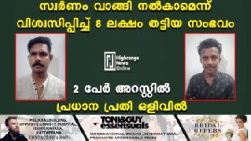 സ്വര്‍ണം വാങ്ങി നല്‍കാമെന്ന് വിശ്വസിപ്പിച്ച് 8 ലക്ഷം തട്ടിയ സംഭവം: 2 പേര്‍ അറസ്റ്റില്‍: പ്രധാന പ്രതി ഒളിവില്‍
