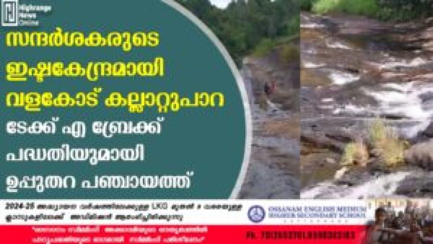 സന്ദര്ശകരുടെ ഇഷ്ടകേന്ദ്രമായി വളകോട് കല്ലാറ്റുപാറ: ടേക്ക് എ ബ്രേക്ക് പദ്ധതിയുമായി ഉപ്പുതറ പഞ്ചായത്ത്
