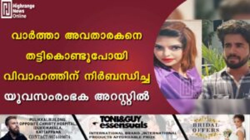 വാര്ത്താ അവതാരകനെ തട്ടികൊണ്ടുപോയി വിവാഹത്തിന് നിര്ബന്ധിച്ച യുവസംരംഭക അറസ്റ്റില്